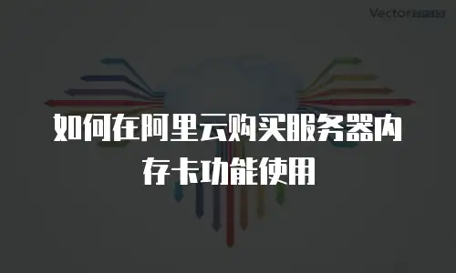 如何在阿里云购买服务器内存卡功能使用