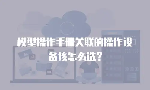 模型操作手册关联的操作设备该怎么选？