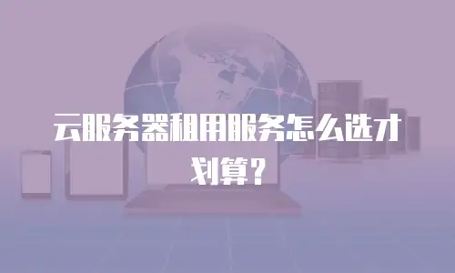 云服务器租用服务怎么选才划算？