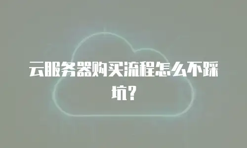 云服务器购买流程怎么不踩坑？