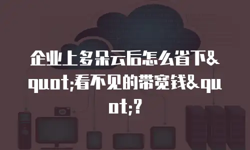 企业上多朵云后怎么省下