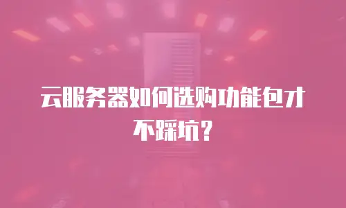 云服务器如何选购功能包才不踩坑？