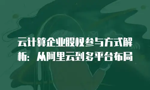 云计算企业股权参与方式解析：从阿里云到多平台布局