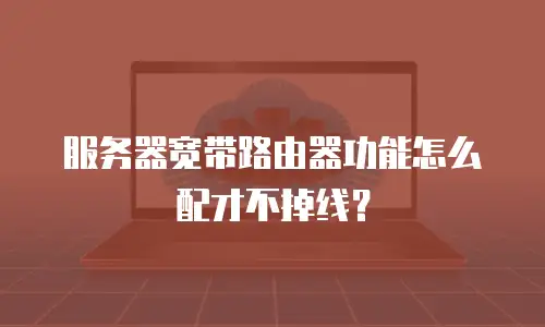 服务器宽带路由器功能怎么配才不掉线？