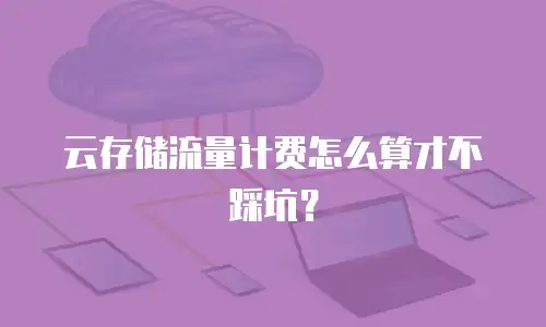 云存储流量计费怎么算才不踩坑？