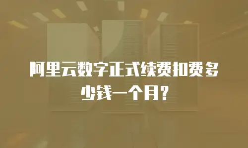阿里云数字正式续费扣费多少钱一个月？