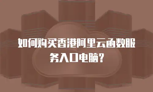 如何购买香港阿里云函数服务入口电脑？