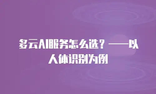 多云AI服务怎么选？——以人体识别为例