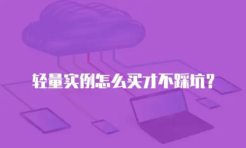 轻量实例怎么买才不踩坑？