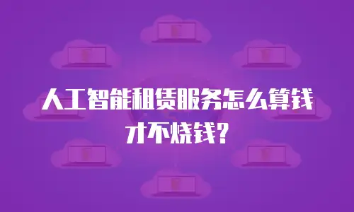人工智能租赁服务怎么算钱才不烧钱？