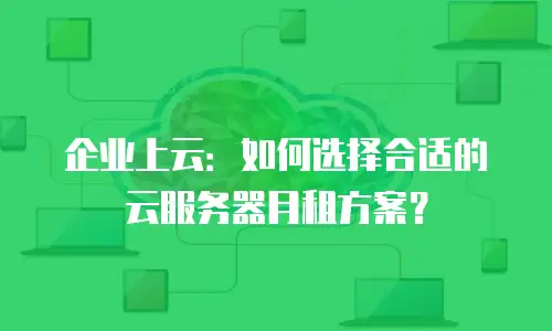 企业上云：如何选择合适的云服务器月租方案？