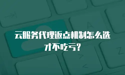 云服务代理返点机制怎么选才不吃亏？