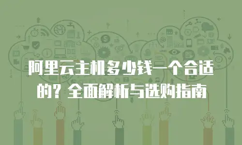 阿里云主机多少钱一个合适的？全面解析与选购指南
