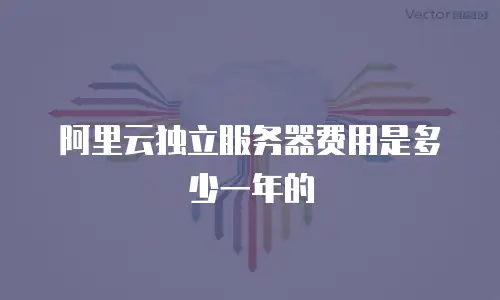 阿里云独立服务器费用是多少一年的