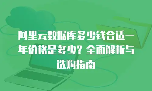 阿里云数据库多少钱合适一年价格是多少？全面解析与选购指南