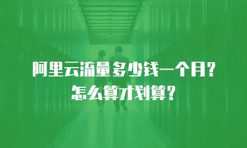 阿里云流量多少钱一个月？怎么算才划算？