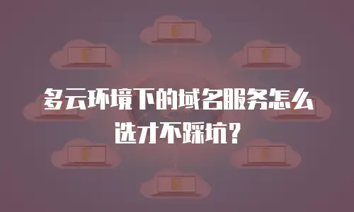 多云环境下的域名服务怎么选才不踩坑？