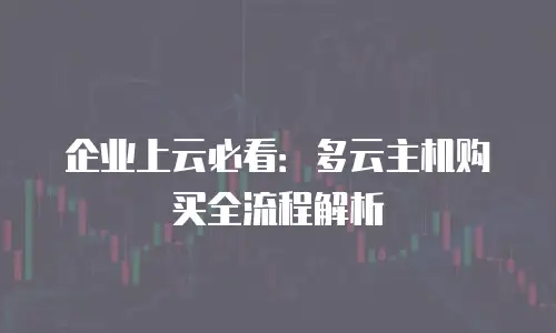 企业上云必看：多云主机购买全流程解析