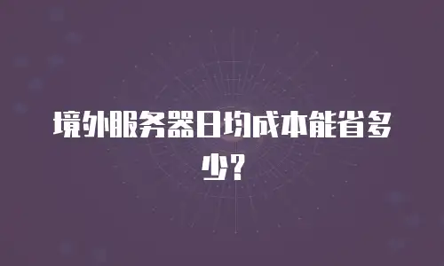 境外服务器日均成本能省多少？