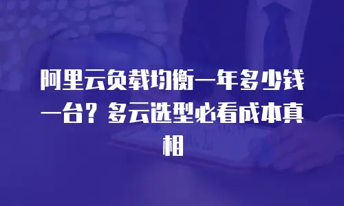 阿里云负载均衡一年多少钱一台？多云选型必看成本真相