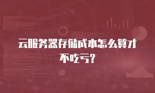 云服务器存储成本怎么算才不吃亏？