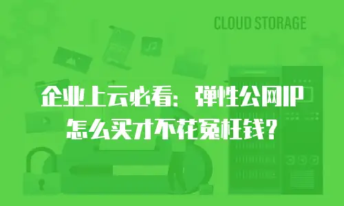 企业上云必看：弹性公网IP怎么买才不花冤枉钱？