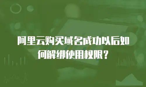 阿里云购买域名成功以后如何解绑使用权限？