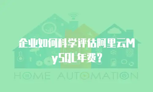 企业如何科学评估阿里云MySQL年费？
