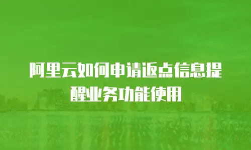 阿里云如何申请返点信息提醒业务功能使用