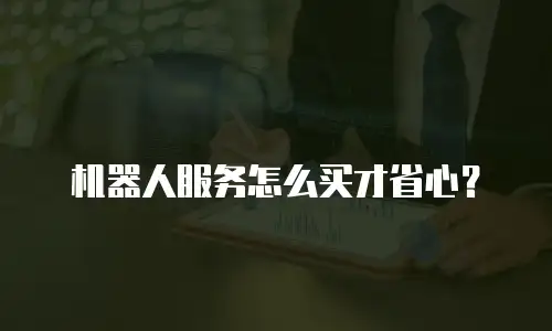 机器人服务怎么买才省心？