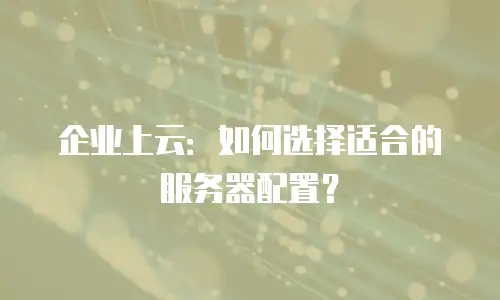企业上云：如何选择适合的服务器配置？