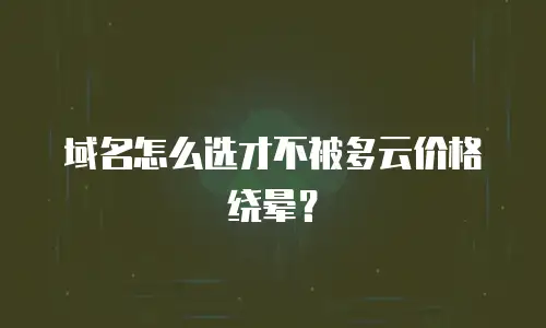 域名怎么选才不被多云价格绕晕？