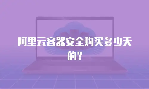 阿里云容器安全购买多少天的？