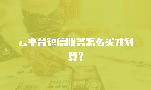 云平台短信服务怎么买才划算？