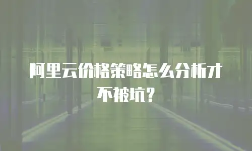 阿里云价格策略怎么分析才不被坑？