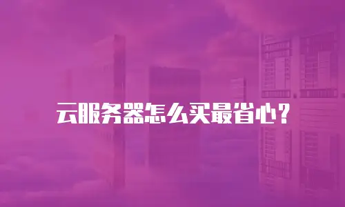 云服务器怎么买最省心？