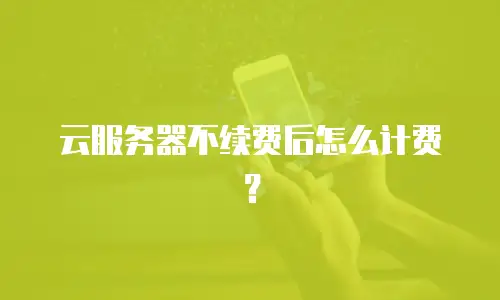 云服务器不续费后怎么计费？