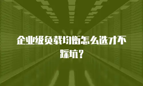 企业级负载均衡怎么选才不踩坑？