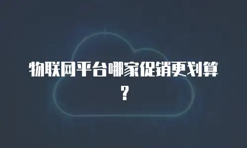 物联网平台哪家促销更划算？