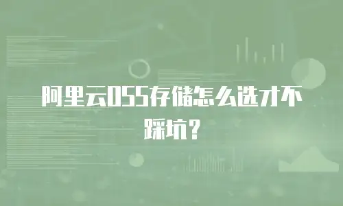 阿里云OSS存储怎么选才不踩坑？