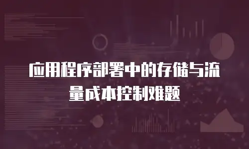 应用程序部署中的存储与流量成本控制难题
