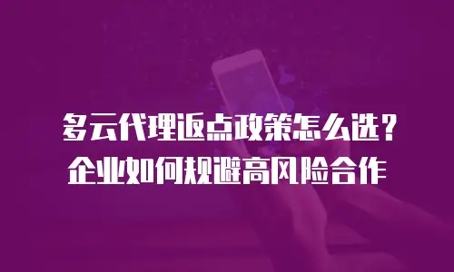 多云代理返点政策怎么选？企业如何规避高风险合作