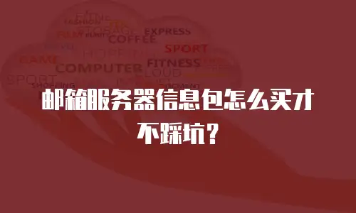 邮箱服务器信息包怎么买才不踩坑？