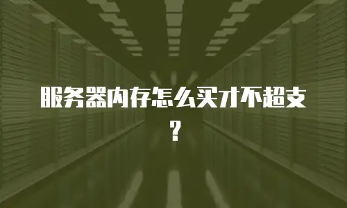 服务器内存怎么买才不超支？
