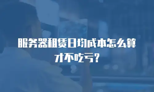 服务器租赁日均成本怎么算才不吃亏？