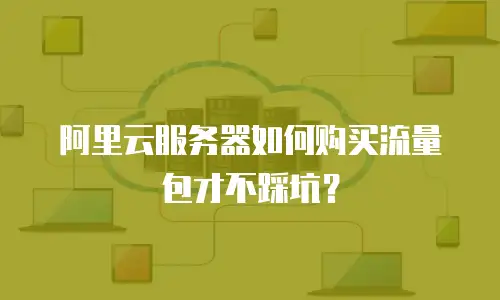 阿里云服务器如何购买流量包才不踩坑？