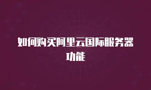 如何购买阿里云国际服务器功能