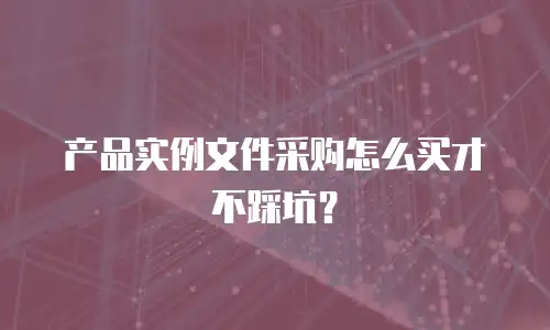 产品实例文件采购怎么买才不踩坑？