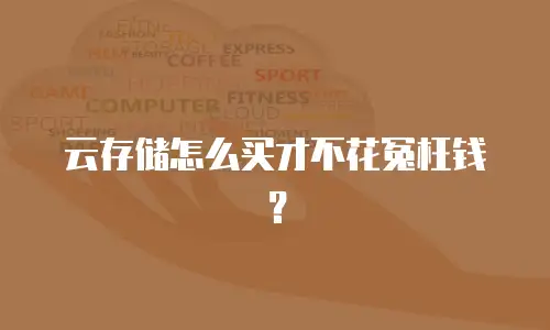 云存储怎么买才不花冤枉钱？