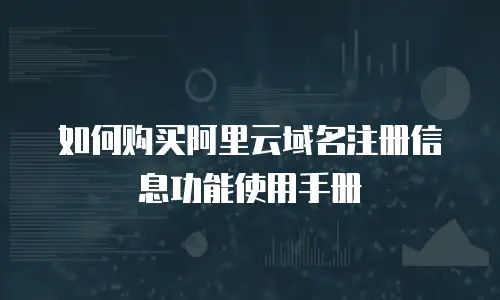 如何购买阿里云域名注册信息功能使用手册